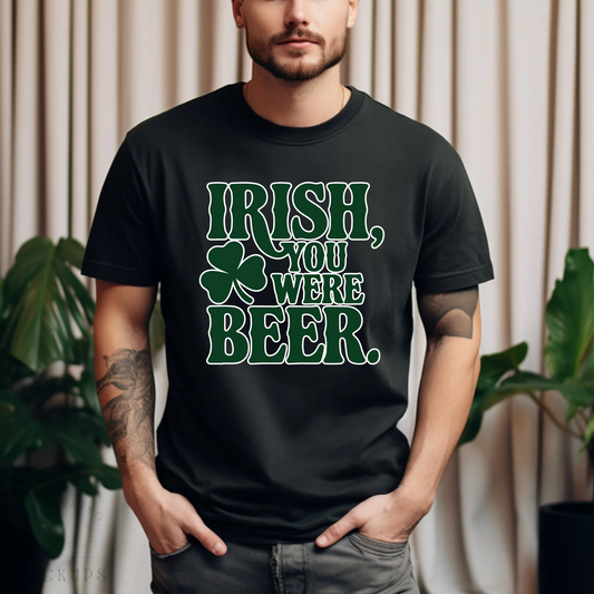 IRISH You Were A Beer TShirt